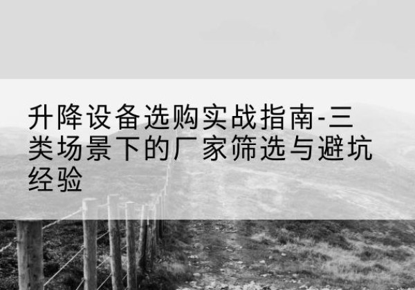 海南移动式升降机厂家推荐-升降设备选购实战指南-三类场景下的厂家筛选与避坑经验